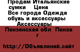 Продам Итальянские сумки. › Цена ­ 3 000 - Все города Одежда, обувь и аксессуары » Аксессуары   . Пензенская обл.,Пенза г.